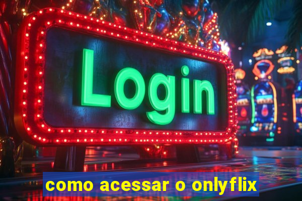 como acessar o onlyflix